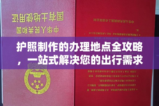 海陵护照制作的办理地点全攻略，一站式解决您的出行需求